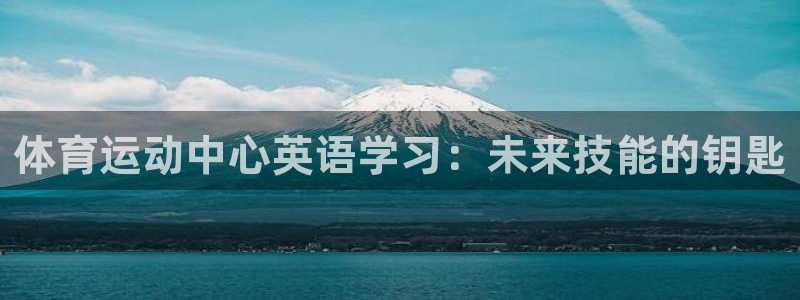 球速体育被中国警方收了吗：体育运动中心英语学习：未来技能的钥匙