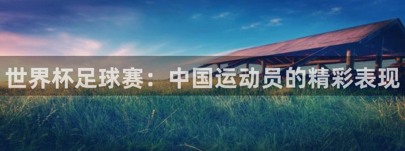 球速体育app下载官方：世界杯足球赛：中国运动员的精彩表现