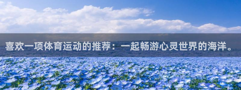 球速体育app(填写)a955 org：喜欢一项体育运动的推荐：一起畅游心灵世界的海洋。
